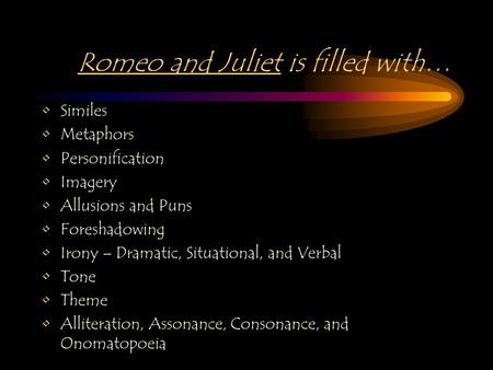 Romeo and Juliet is filled with… Similes Metaphors Personification Imagery Allusions and Puns Foreshadowing Irony – Dramatic, Situational, and Verbal Tone.