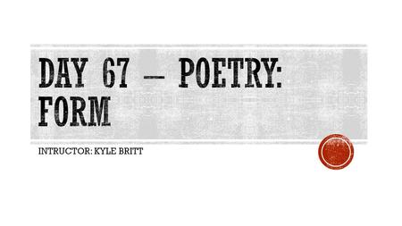 Day 67 – Poetry: Form INTRUCTOR: KYLE BRITT.