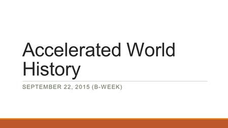 Accelerated World History SEPTEMBER 22, 2015 (B-WEEK)