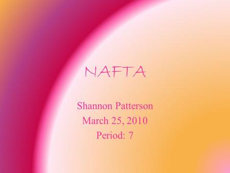 NAFTA Shannon Patterson March 25, 2010 Period: 7.