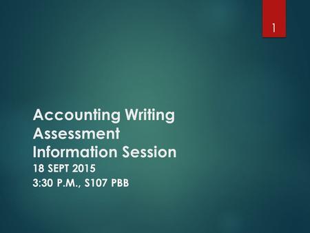 Accounting Writing Assessment Information Session 18 SEPT 2015 3:30 P.M., S107 PBB 1.
