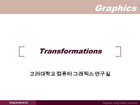 Graphics Graphics Korea University kucg.korea.ac.kr Transformations 고려대학교 컴퓨터 그래픽스 연구실.