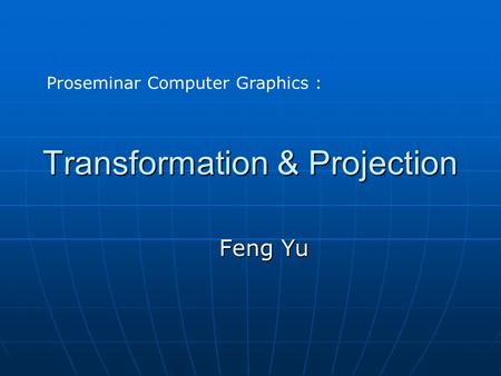 Transformation & Projection Feng Yu Proseminar Computer Graphics :