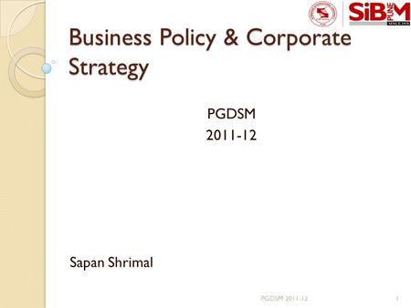 Business Policy & Corporate Strategy PGDSM 2011-12 Sapan Shrimal 1PGDSM 2011-12.