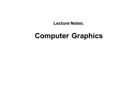 Lecture Notes: Computer Graphics.