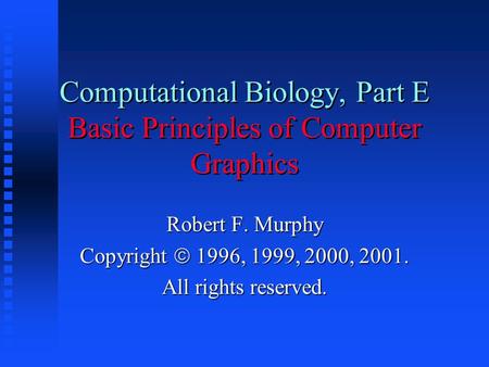 Computational Biology, Part E Basic Principles of Computer Graphics Robert F. Murphy Copyright  1996, 1999, 2000, 2001. All rights reserved.