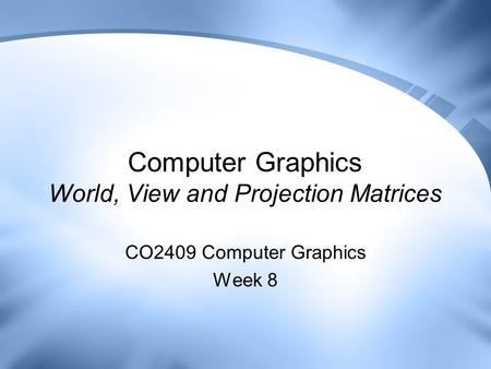 Computer Graphics World, View and Projection Matrices CO2409 Computer Graphics Week 8.