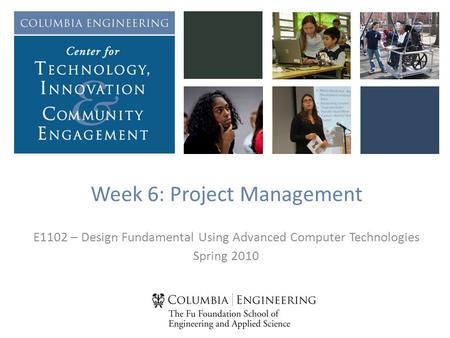 Week 6: Project Management E1102 – Design Fundamental Using Advanced Computer Technologies Spring 2010.