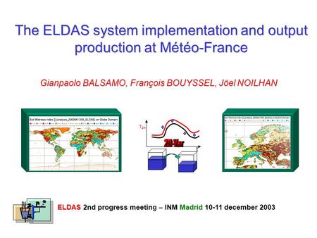 The ELDAS system implementation and output production at Météo-France Gianpaolo BALSAMO, François BOUYSSEL, Jöel NOILHAN ELDAS 2nd progress meetin – INM.