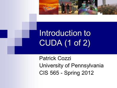 Introduction to CUDA (1 of 2) Patrick Cozzi University of Pennsylvania CIS 565 - Spring 2012.