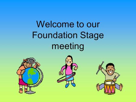 Welcome to our Foundation Stage meeting 8.50Wake up shake up! 9.00 9.05 – 9.30 Register/assembly Shared reading 9.30 – 10.20Children’s choice, focus.