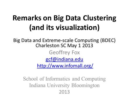 Remarks on Big Data Clustering (and its visualization) Big Data and Extreme-scale Computing (BDEC) Charleston SC May 1 2013 Geoffrey Fox