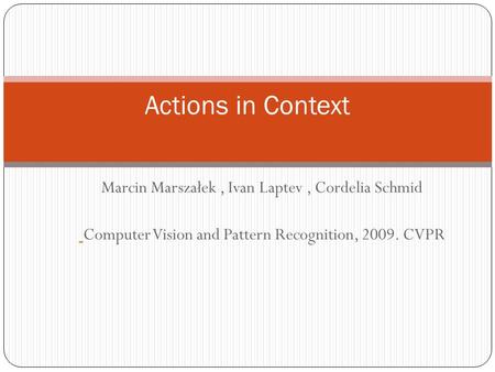 Marcin Marszałek, Ivan Laptev, Cordelia Schmid Computer Vision and Pattern Recognition, 2009. CVPR Actions in Context.