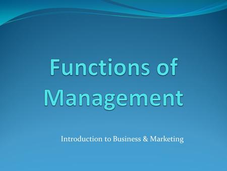 Introduction to Business & Marketing. Objectives Understand the purpose of management Describe the functions of management Identify skills needed by managers.