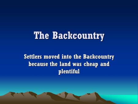 The Backcountry Settlers moved into the Backcountry because the land was cheap and plentiful.