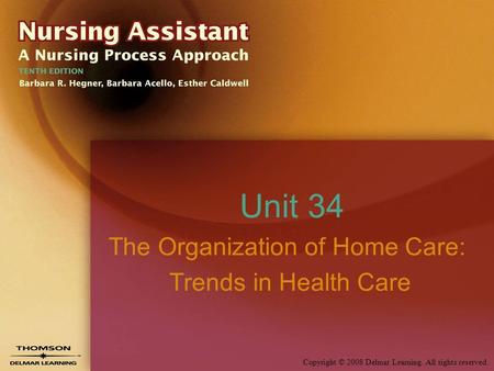 Copyright © 2008 Delmar Learning. All rights reserved. Unit 34 The Organization of Home Care: Trends in Health Care.
