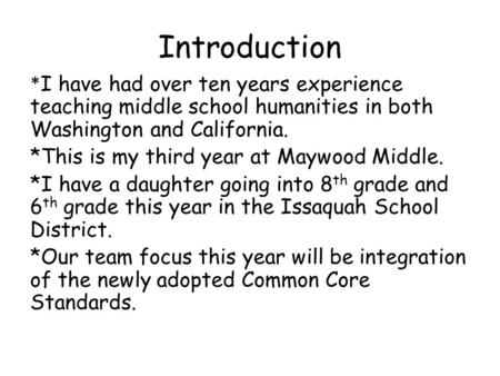 Introduction * I have had over ten years experience teaching middle school humanities in both Washington and California. *This is my third year at Maywood.