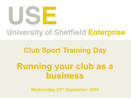Club Sport Training Day Running your club as a business Wednesday 23 rd September 2009.