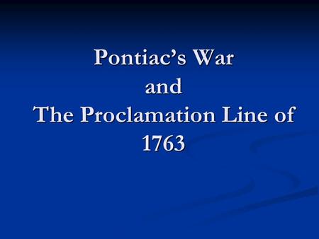 Pontiac’s War and The Proclamation Line of 1763. French are out of the Ohio Valley With the French out of North America, many colonists headed west to.
