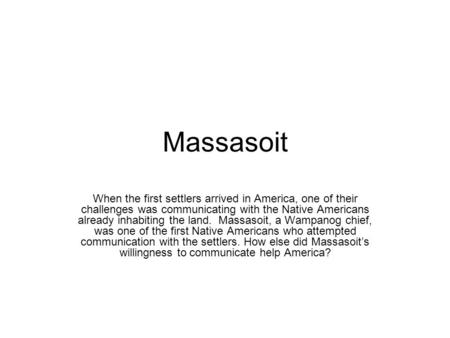 Massasoit When the first settlers arrived in America, one of their challenges was communicating with the Native Americans already inhabiting the land.