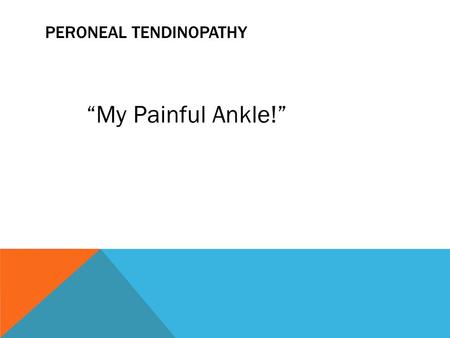PERONEAL TENDINOPATHY “My Painful Ankle!”. PERONEAL TENDONS: CONNECT MUSCLES TO BONES Common cause of “outside” ankle pain Usually result of overuse Slow.