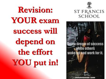 Revision: YOUR exam success will depend on the effort YOU put in!
