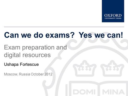 Can we do exams? Yes we can! Exam preparation and digital resources Ushapa Fortescue Moscow, Russia October 2012.