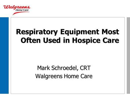 Respiratory Equipment Most Often Used in Hospice Care Mark Schroedel, CRT Walgreens Home Care.