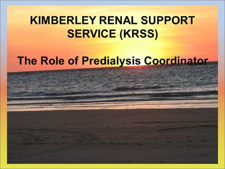 KIMBERLEY RENAL SUPPORT SERVICE (KRSS) The Role of Predialysis Coordinator.
