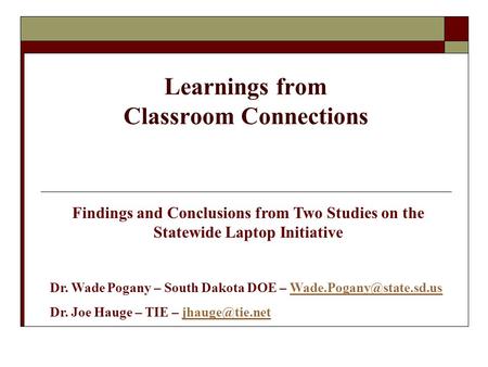 Learnings from Classroom Connections Findings and Conclusions from Two Studies on the Statewide Laptop Initiative Dr. Wade Pogany – South Dakota DOE –