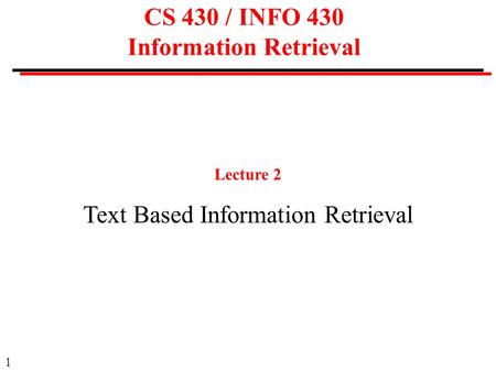 1 CS 430 / INFO 430 Information Retrieval Lecture 2 Text Based Information Retrieval.
