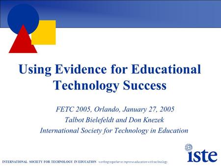 INTERNATIONAL SOCIETY FOR TECHNOLOGY IN EDUCATION working together to improve education with technology Using Evidence for Educational Technology Success.