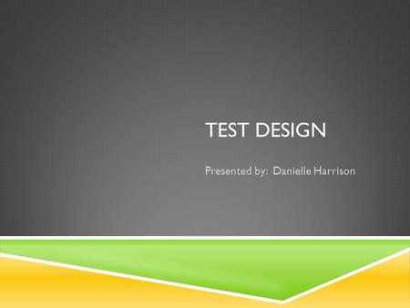 TEST DESIGN Presented by: Danielle Harrison. INTRODUCTION  What is a test? “Any activity that indicates how well learners meet learning objectives is.