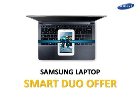 SAMSUNG LAPTOP SMART DUO OFFER. Offer Detail and T&C Buy a Samsung Laptop and get Rs. 7000 off on Galaxy Tab 2 3100 (3G & Voice Calling)  Samsung Series.
