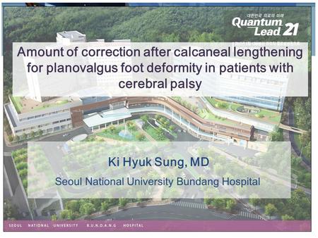 Ki Hyuk Sung, MD Amount of correction after calcaneal lengthening for planovalgus foot deformity in patients with cerebral palsy Seoul National University.
