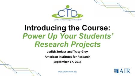 Www.CTDInstitute.org Introducing the Course: Power Up Your Students’ Research Projects Judith Zorfass and Tracy Gray American Institutes for Research September.