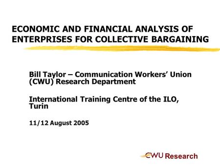 ECONOMIC AND FINANCIAL ANALYSIS OF ENTERPRISES FOR COLLECTIVE BARGAINING Bill Taylor – Communication Workers’ Union (CWU) Research Department International.