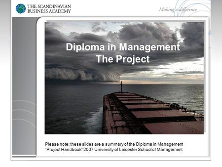 Diploma in Management The Project Please note: these slides are a summary of the Diploma in Management ”Project Handbook” 2007 University of Leicester.