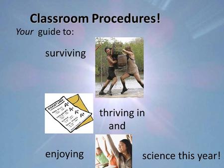 Classroom Procedures! Your guide to: surviving thriving in and enjoying science this year!