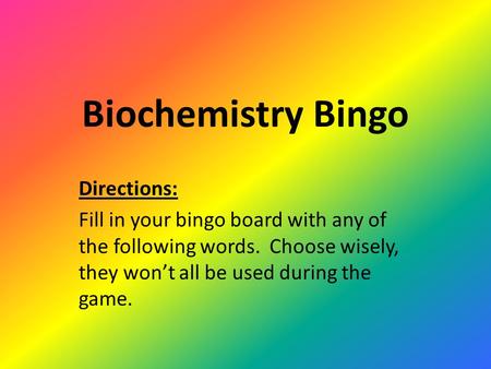 Biochemistry Bingo Directions: Fill in your bingo board with any of the following words. Choose wisely, they won’t all be used during the game.