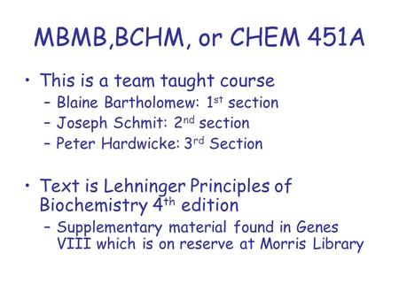 MBMB,BCHM, or CHEM 451A This is a team taught course –Blaine Bartholomew: 1 st section –Joseph Schmit: 2 nd section –Peter Hardwicke:3 rd Section Text.