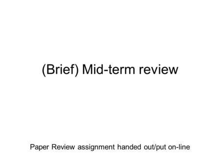 (Brief) Mid-term review Paper Review assignment handed out/put on-line.
