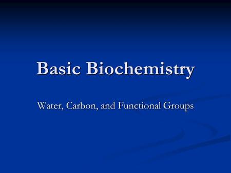 Basic Biochemistry Water, Carbon, and Functional Groups.