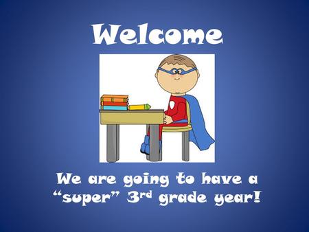Welcome We are going to have a “super” 3 rd grade year!