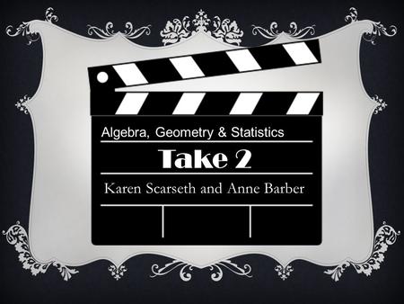 Algebra, Geometry & Statistics Take 2 Karen Scarseth and Anne Barber.