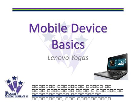 Mobile Device Basics Lenovo Yogas Putting students first to make learning last a lifetime Celebrating academics, diversity, and innovation.