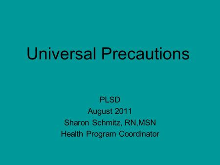 Universal Precautions PLSD August 2011 Sharon Schmitz, RN,MSN Health Program Coordinator.