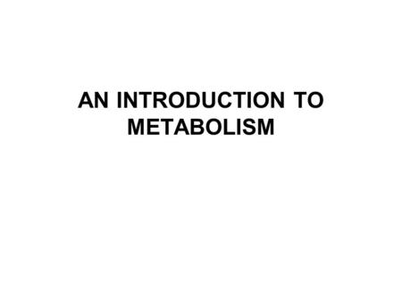 AN INTRODUCTION TO METABOLISM. Metabolism, Energy, and Life 1.The chemistry of life is organized into metabolic pathways 2.Organisms transform energy.