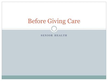 SENIOR HEALTH Before Giving Care. If Not You…Who? What would you do in this particular situation?