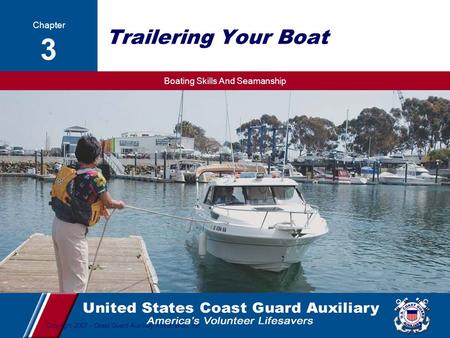 Boating Skills And Seamanship 1 Copyright 2007 - Coast Guard Auxiliary Association, Inc. Trailering Your Boat Lesson 3 Trailering Your Boat Chapter 3.
